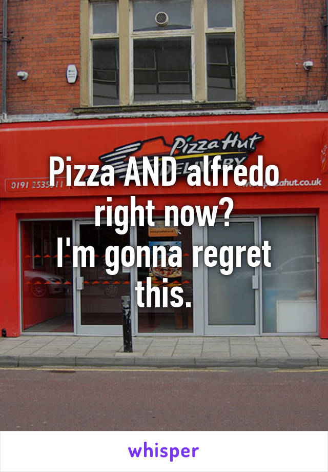 Pizza AND alfredo right now?
I'm gonna regret this.