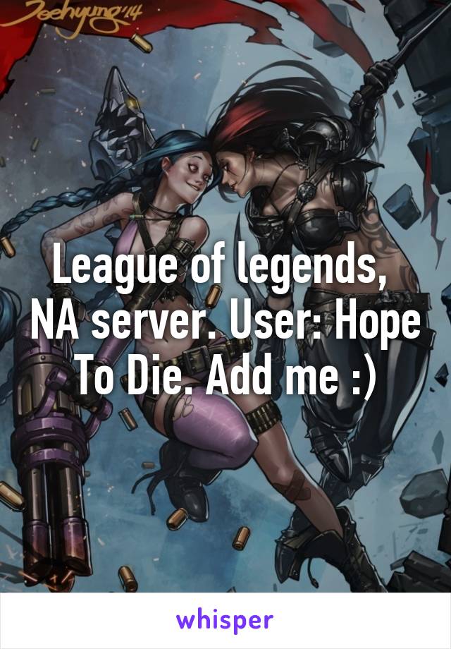 League of legends,  NA server. User: Hope To Die. Add me :)