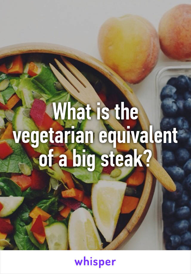 What is the vegetarian equivalent of a big steak?