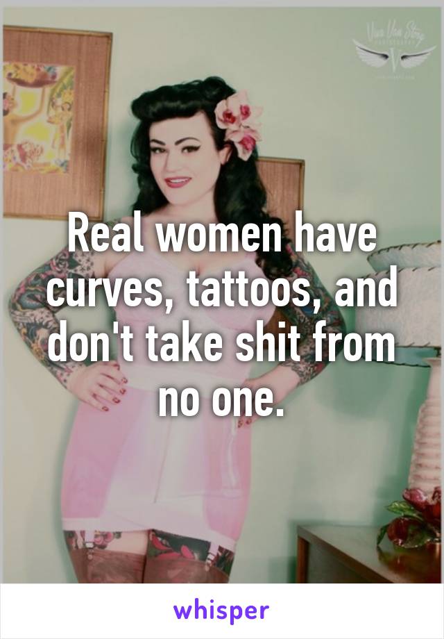 Real women have curves, tattoos, and don't take shit from no one.