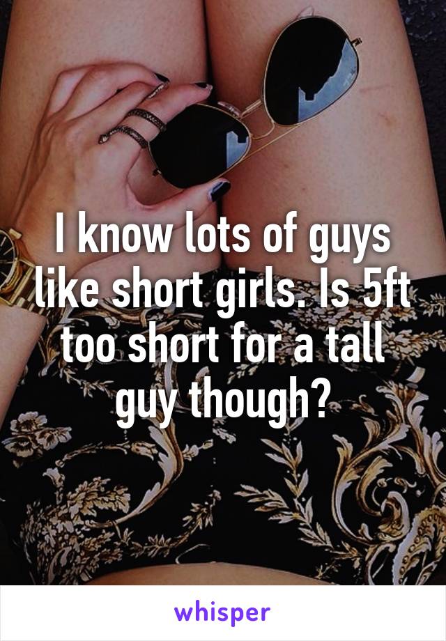 I know lots of guys like short girls. Is 5ft too short for a tall guy though?