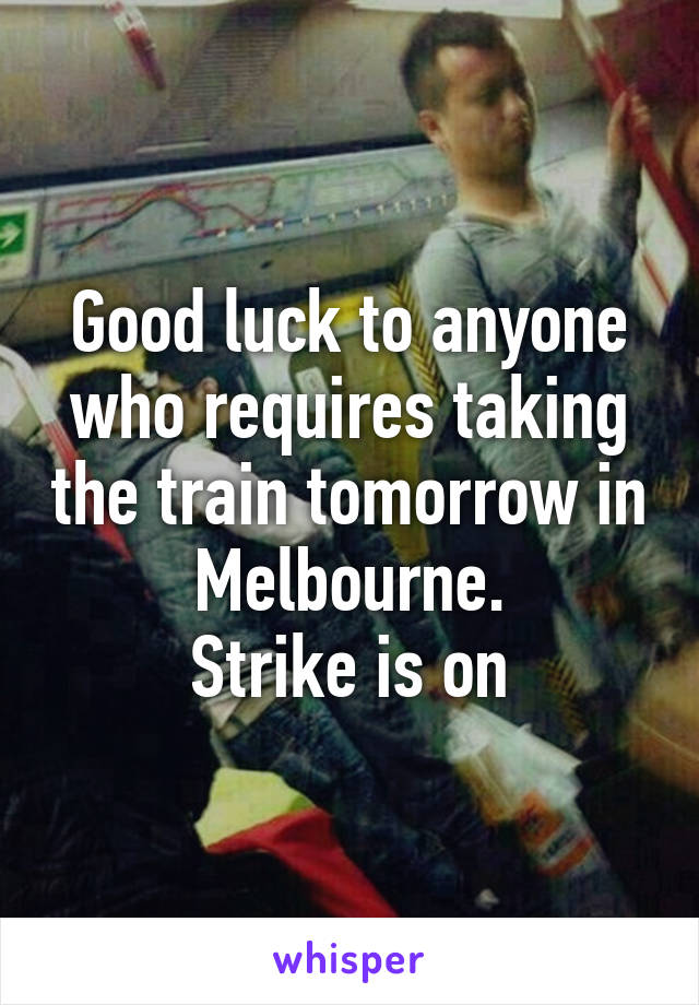 Good luck to anyone who requires taking the train tomorrow in Melbourne.
Strike is on