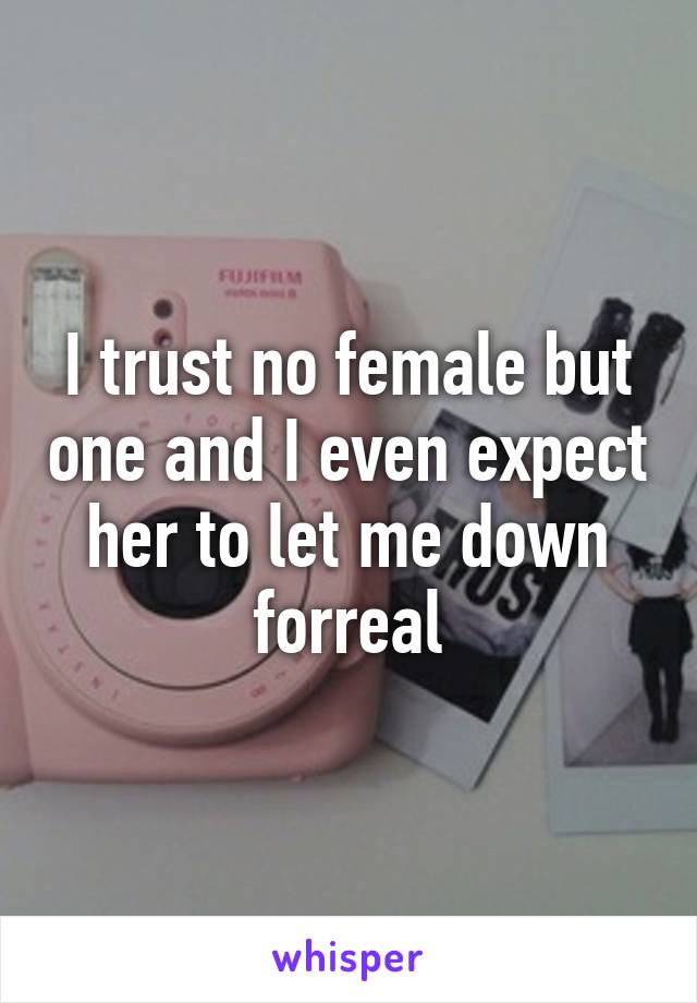 I trust no female but one and I even expect her to let me down forreal