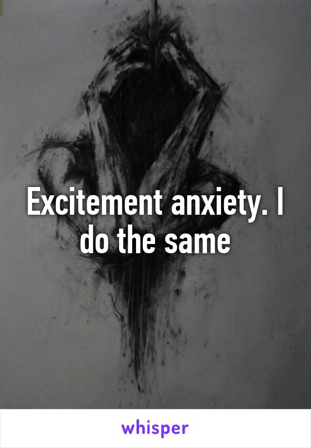 Excitement anxiety. I do the same