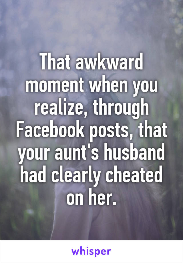 That awkward moment when you realize, through Facebook posts, that your aunt's husband had clearly cheated on her.