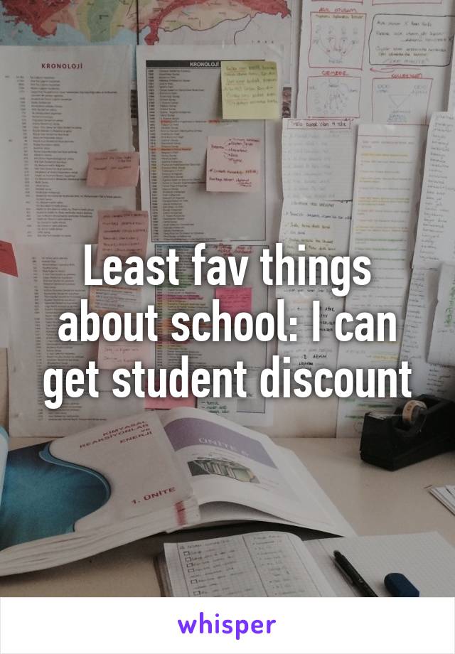 Least fav things about school: I can get student discount