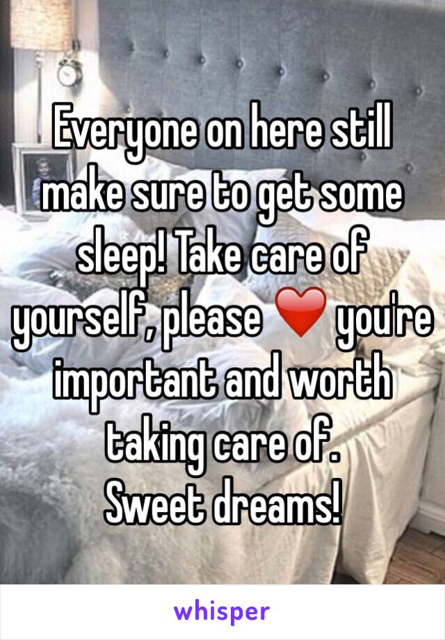 Everyone on here still make sure to get some sleep! Take care of yourself, please ❤️ you're important and worth taking care of.
Sweet dreams!