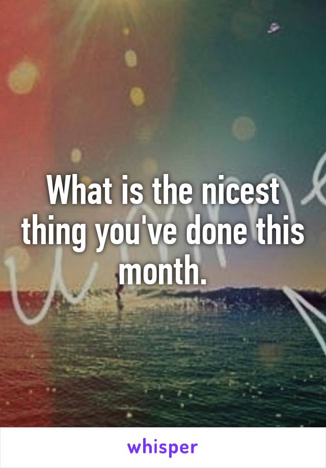 What is the nicest thing you've done this month.