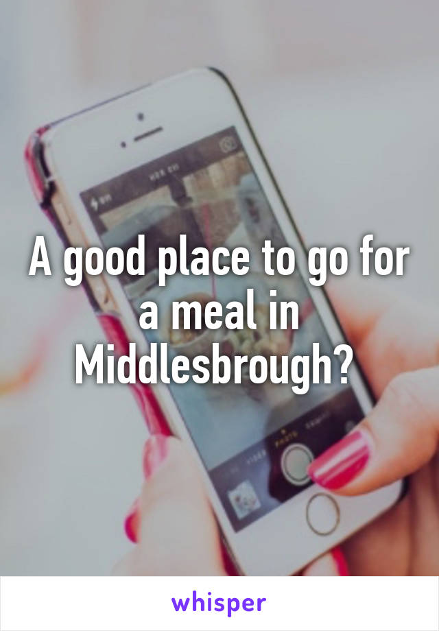 A good place to go for a meal in Middlesbrough? 