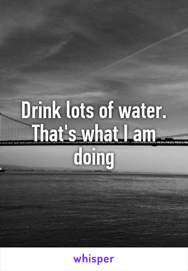 Drink lots of water. That's what I am doing