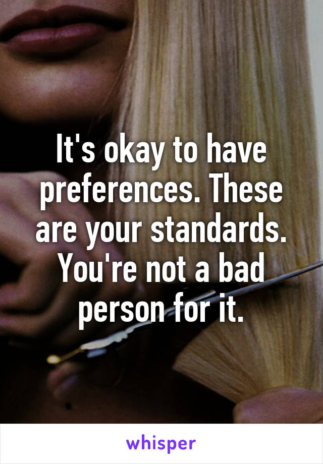 It's okay to have preferences. These are your standards. You're not a bad person for it.