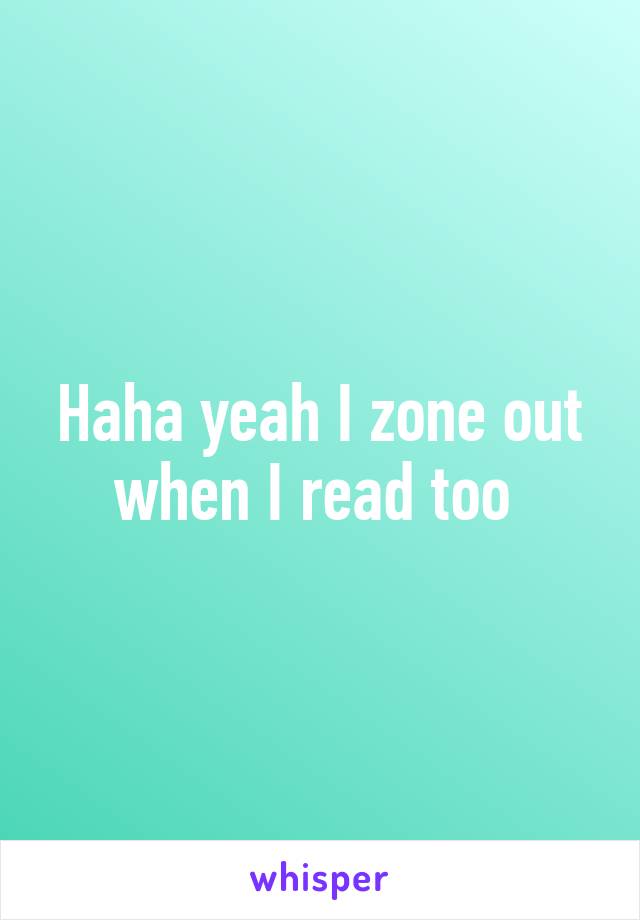 Haha yeah I zone out when I read too 