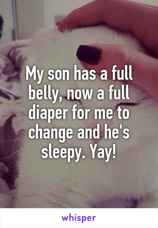 My son has a full belly, now a full diaper for me to change and he's sleepy. Yay!