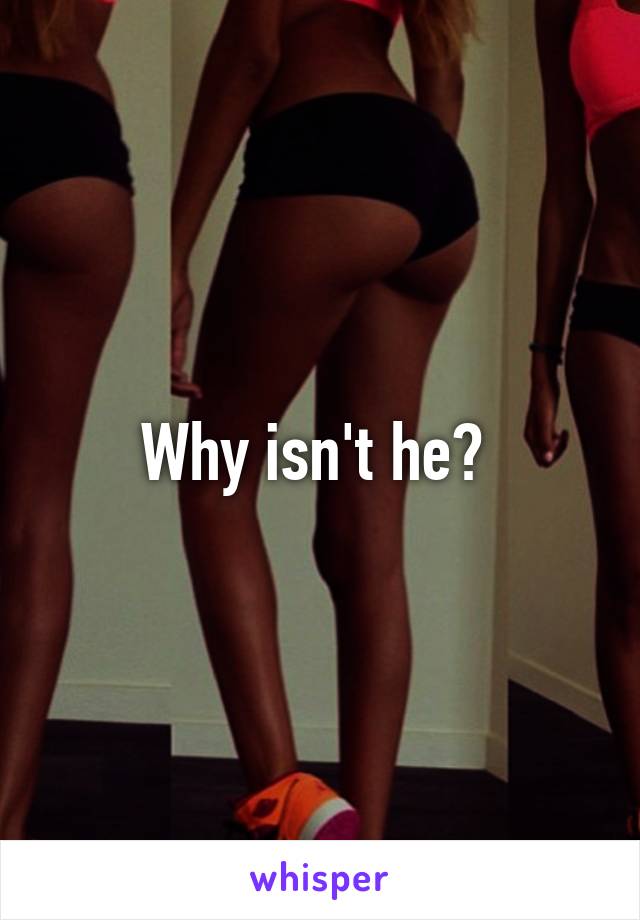 Why isn't he? 