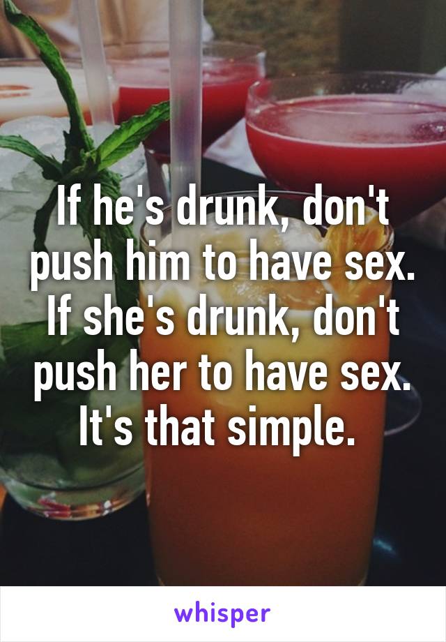 If he's drunk, don't push him to have sex. If she's drunk, don't push her to have sex. It's that simple. 