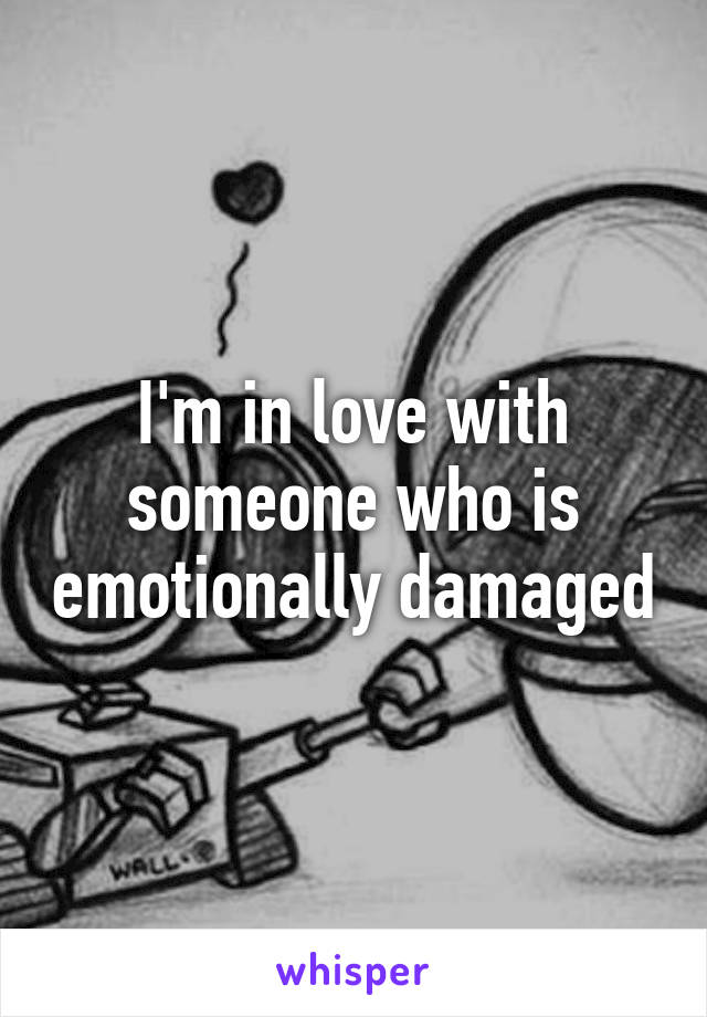 I'm in love with someone who is emotionally damaged