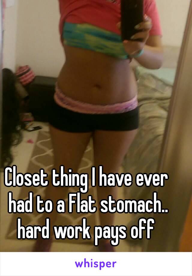 Closet thing I have ever had to a Flat stomach.. hard work pays off 