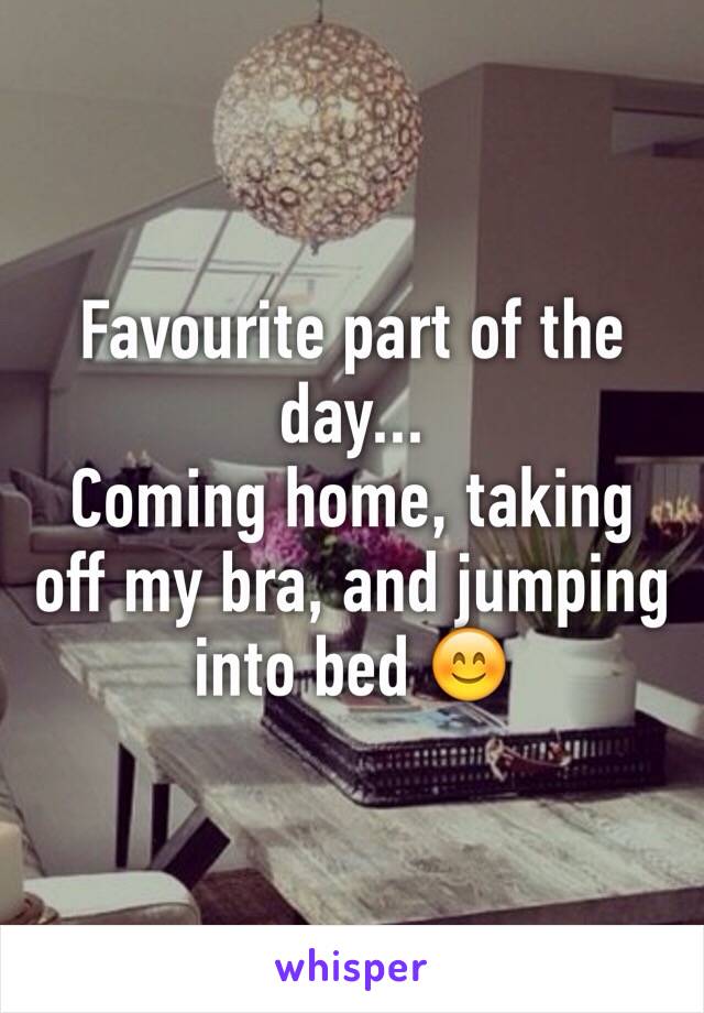 Favourite part of the day...
Coming home, taking off my bra, and jumping into bed 😊