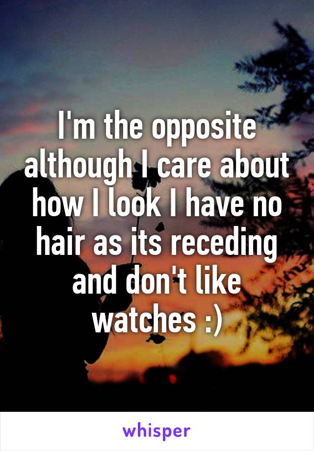 I'm the opposite although I care about how I look I have no hair as its receding and don't like watches :)