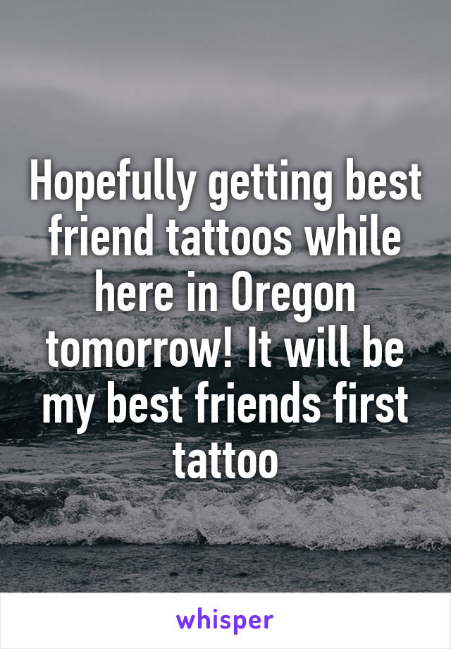 Hopefully getting best friend tattoos while here in Oregon tomorrow! It will be my best friends first tattoo