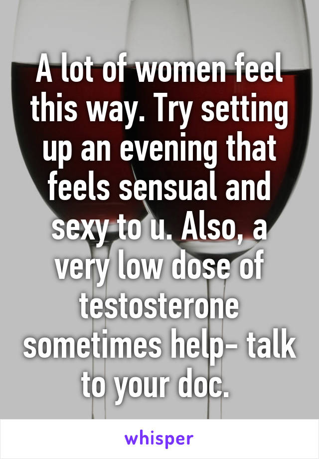 A lot of women feel this way. Try setting up an evening that feels sensual and sexy to u. Also, a very low dose of testosterone sometimes help- talk to your doc. 