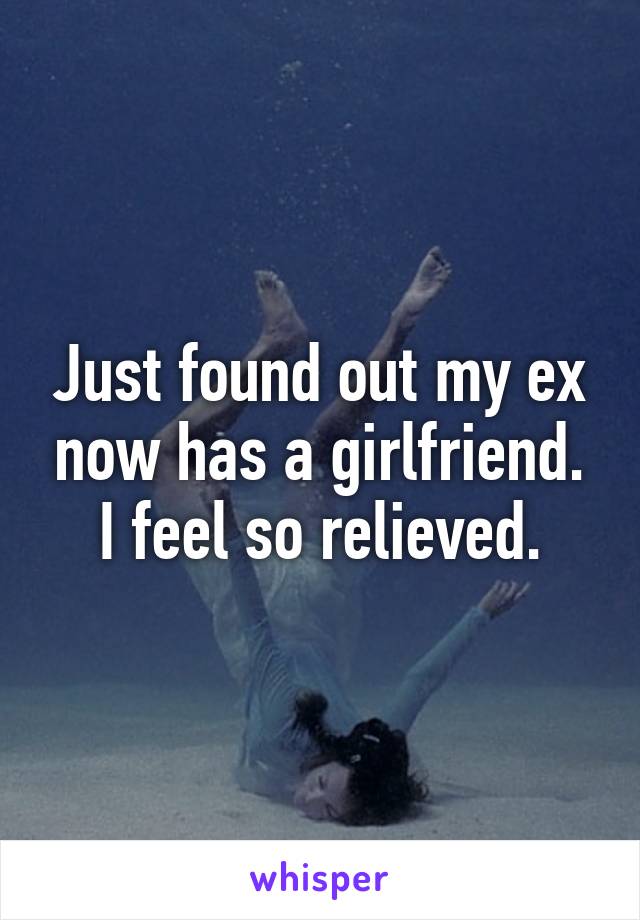 Just found out my ex now has a girlfriend. I feel so relieved.