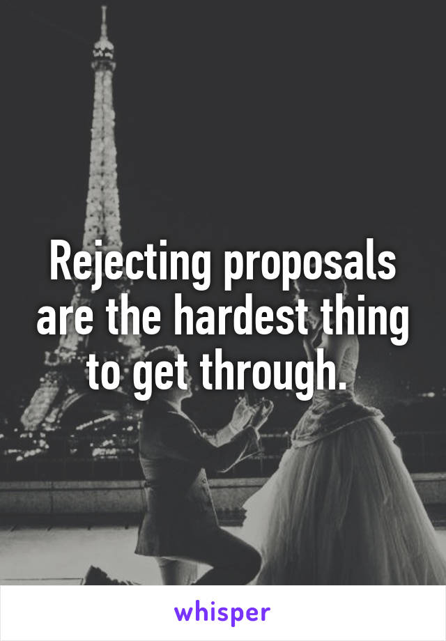 Rejecting proposals are the hardest thing to get through. 