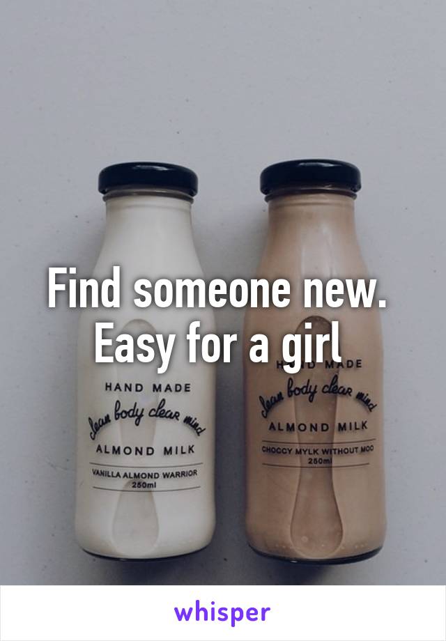 Find someone new.  Easy for a girl 