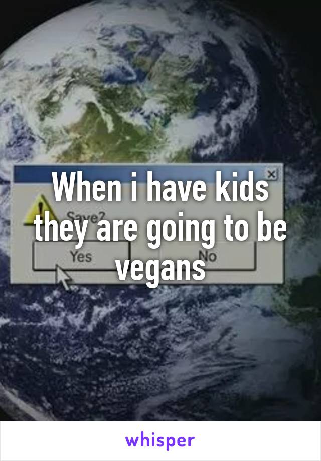 When i have kids they are going to be vegans