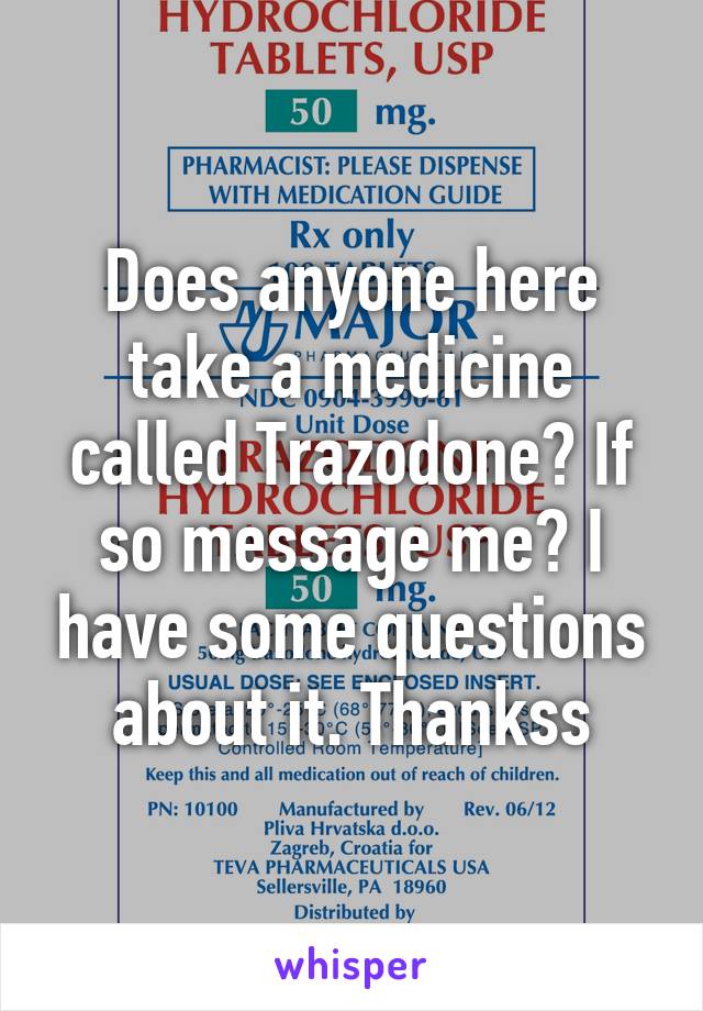 Does anyone here take a medicine called Trazodone? If so message me? I have some questions about it. Thankss