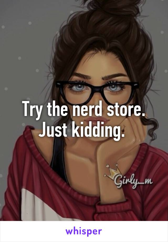 Try the nerd store. Just kidding. 