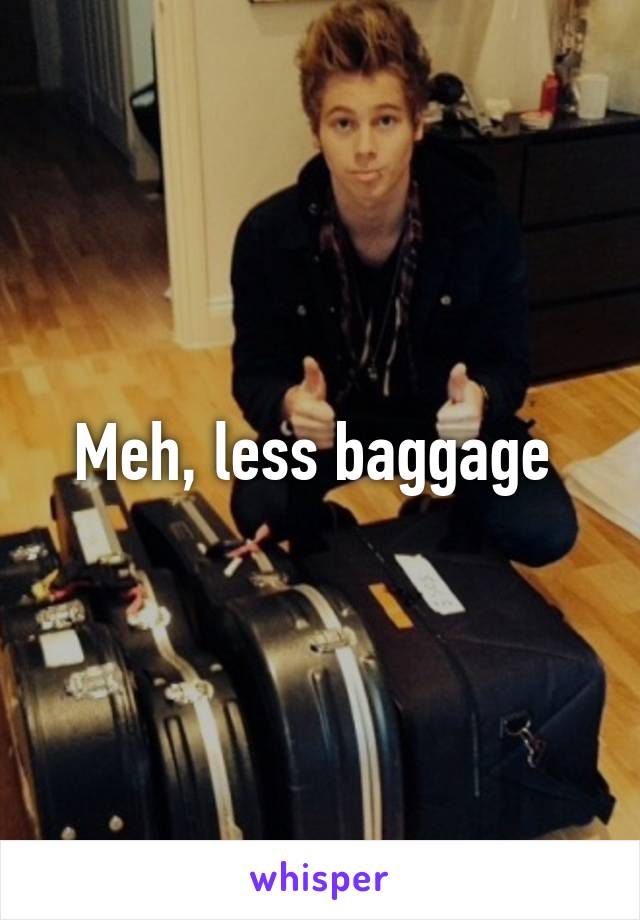 Meh, less baggage 