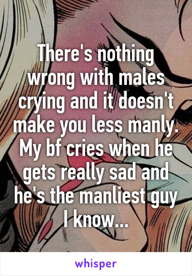 There's nothing wrong with males crying and it doesn't make you less manly. My bf cries when he gets really sad and he's the manliest guy I know...