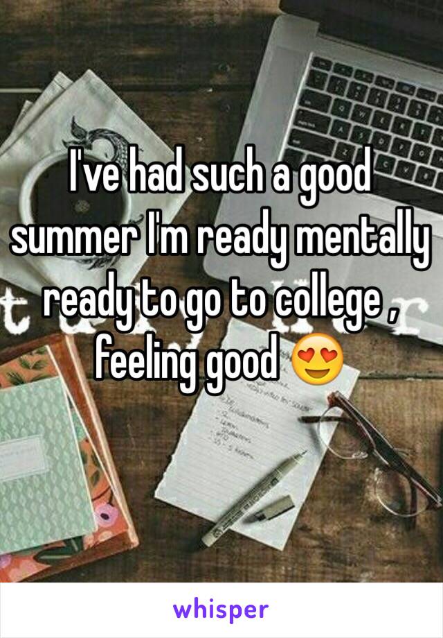 I've had such a good summer I'm ready mentally ready to go to college , feeling good 😍