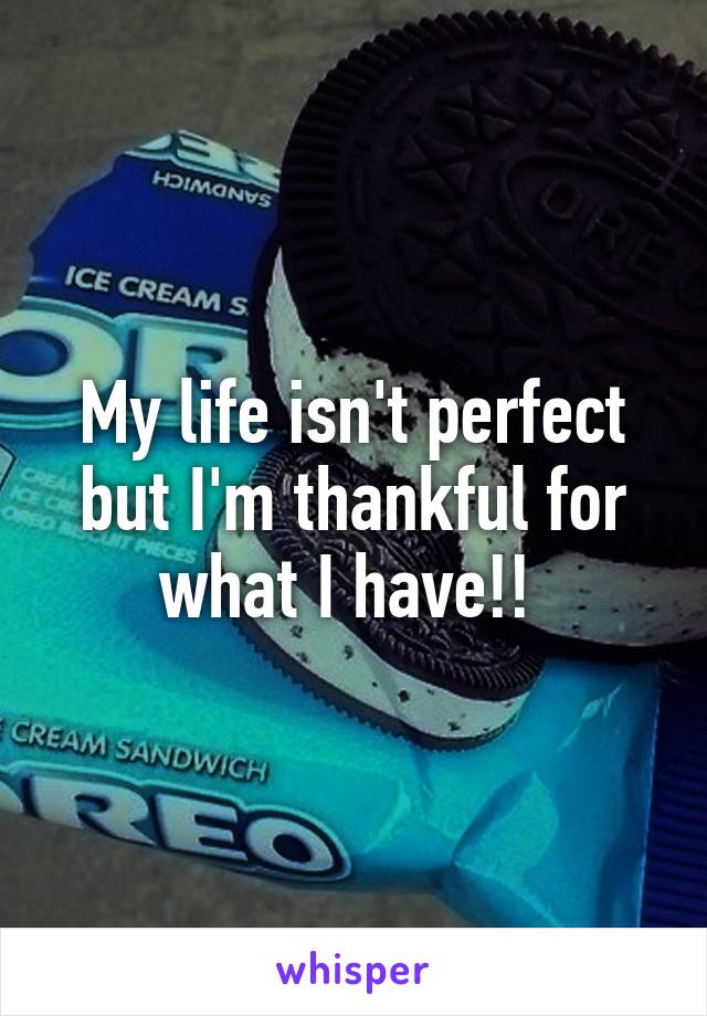 My life isn't perfect but I'm thankful for what I have!! 