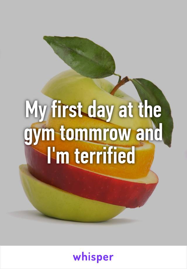 My first day at the gym tommrow and I'm terrified 