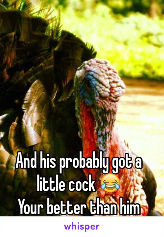 And his probably got a little cock 😂
Your better than him 