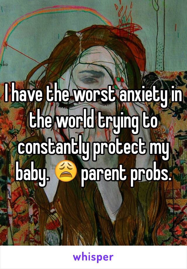 I have the worst anxiety in the world trying to constantly protect my baby. 😩 parent probs. 