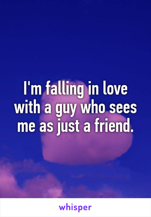 I'm falling in love with a guy who sees me as just a friend.