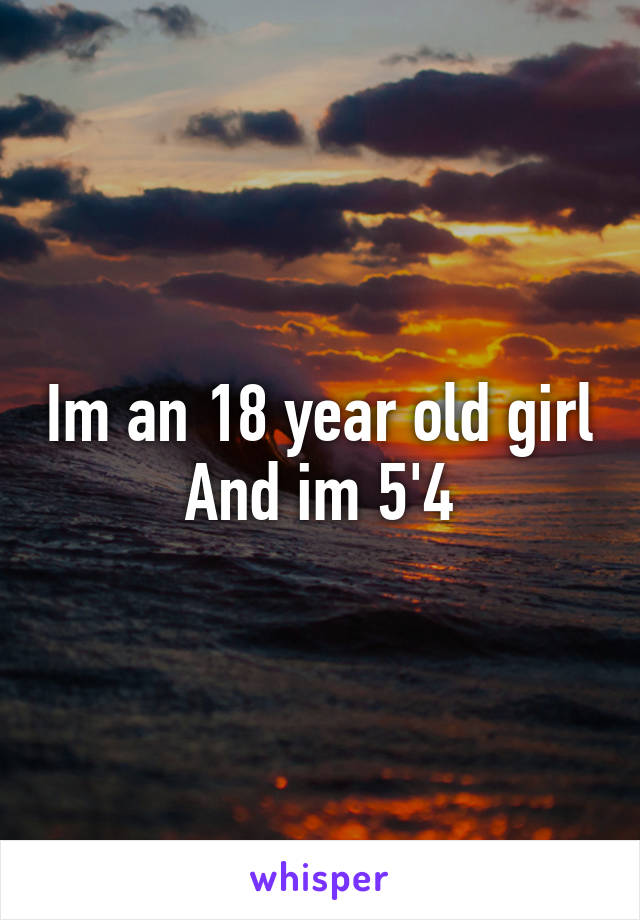 Im an 18 year old girl
And im 5'4