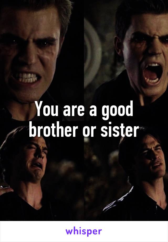 You are a good brother or sister