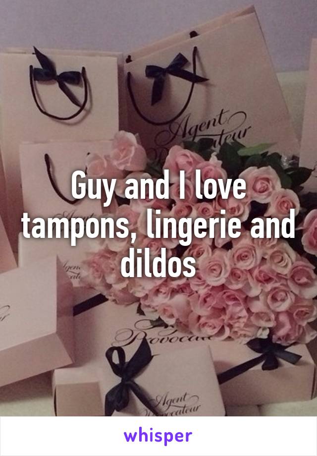 Guy and I love tampons, lingerie and dildos