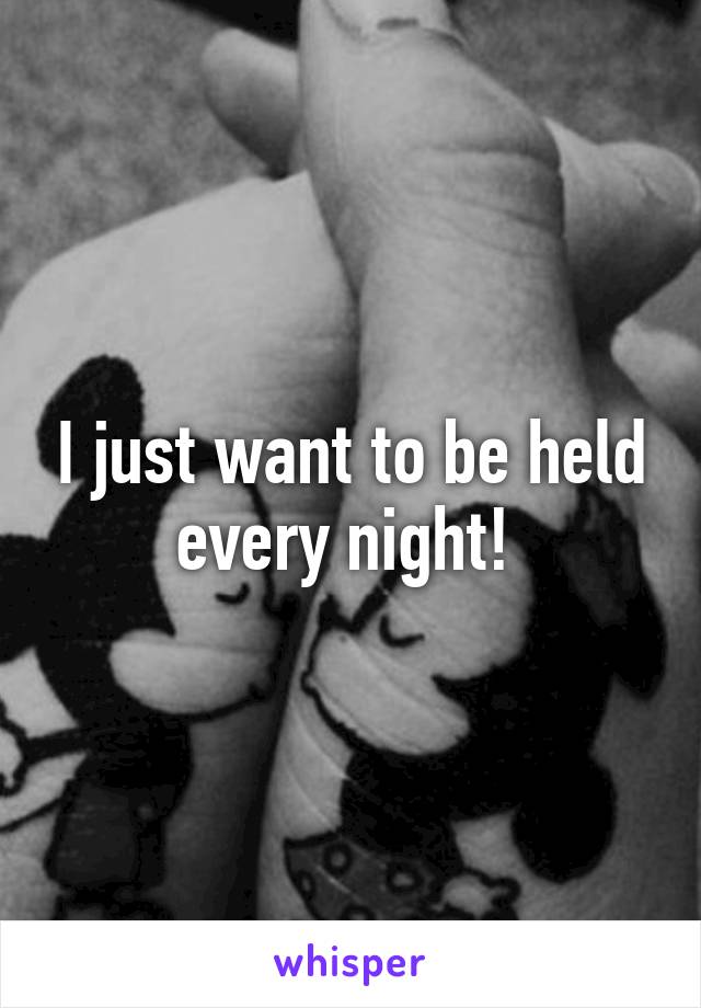 I just want to be held every night! 