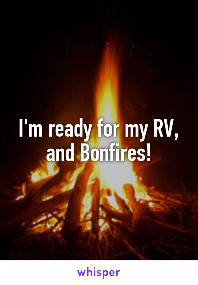 I'm ready for my RV, and Bonfires!