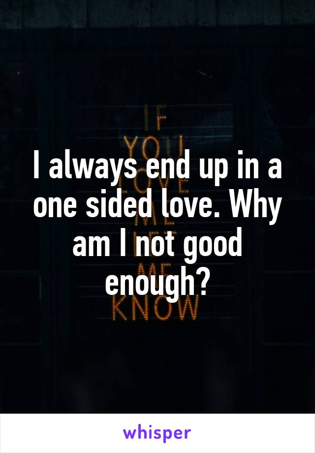 I always end up in a one sided love. Why am I not good enough?