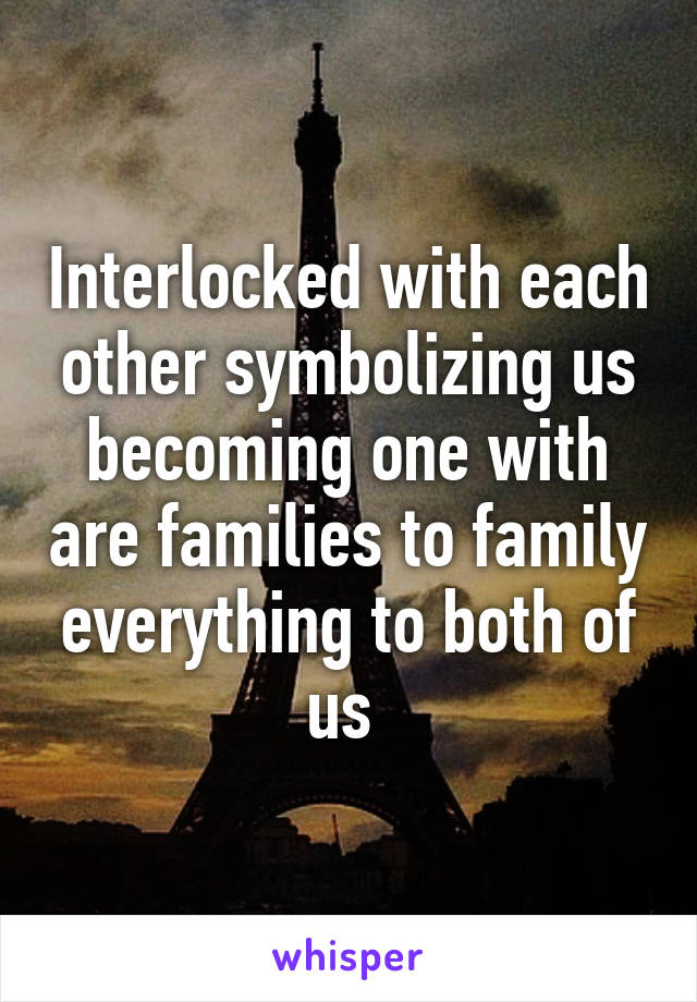 Interlocked with each other symbolizing us becoming one with are families to family everything to both of us 