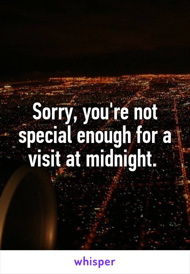 Sorry, you're not special enough for a visit at midnight. 