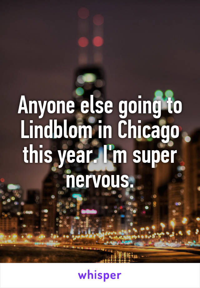 Anyone else going to Lindblom in Chicago this year. I'm super nervous.