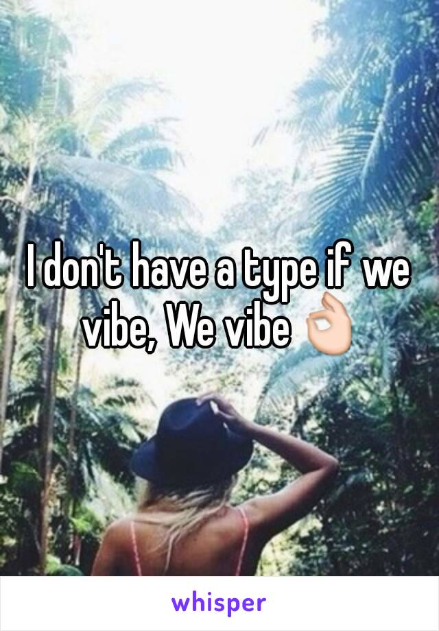 I don't have a type if we vibe, We vibe👌