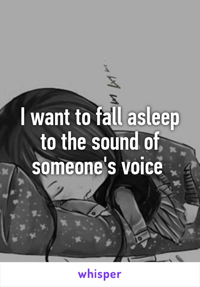 I want to fall asleep to the sound of someone's voice 